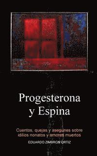 bokomslag Progesterona y Espina: Cuentos, quejas y asegunes sobre idilios nonatos y amores muertos