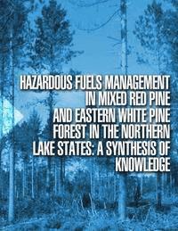 U. S. Forest Service - Hazardous Fuels Management in Mixed Red Pine and Eastern White Pine Forest in the Northern Lake States: A Synthesis of Knowledge, Häftad