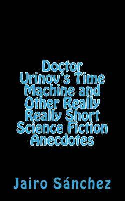 Jairo Sanchez - Doctor Urinov's Time Machine and Other Really Really Short Science Fiction Anecdotes, Häftad