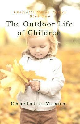 Charlotte M. Mason - The Outdoor Life of Children: The Importance of Nature Study and Outside Activities, Häftad