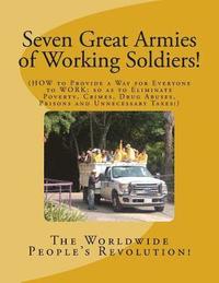bokomslag Seven Great Armies of Working Soldiers!: HOW to Provide a Way for Everyone to Work, so as to Eliminate Poverty, Crimes, Drug Abuses, Prisons, and Unne