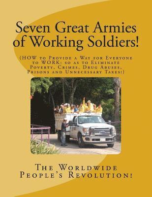 Seven Great Armies of Working Soldiers!: HOW to Provide a Way for Everyone to Work, so as to Eliminate Poverty, Crimes, Drug Abuses, Prisons, and Unne 1