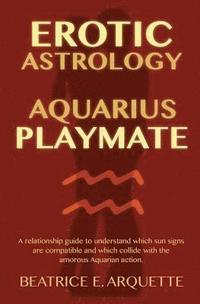 bokomslag Erotic Astrology: Aquarius Playmate: A relationship guide to understanding which sun signs are compatible and which collide with the amo