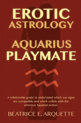 Erotic Astrology: Aquarius Playmate: A relationship guide to understanding which sun signs are compatible and which collide with the amo 1