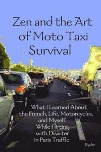 bokomslag Zen and the Art of Moto Taxi Survival: What I Learned About the French, Life, Motorcycles, and Myself, While Flirting with Disaster in Paris Traffic