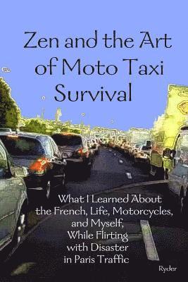 Zen and the Art of Moto Taxi Survival: What I Learned About the French, Life, Motorcycles, and Myself, While Flirting with Disaster in Paris Traffic 1