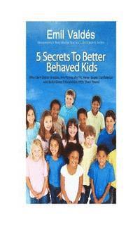 Emil Valdes' 5 Secrets To Better Behaved Kids: Who Earn Better Grades, Are Physically Fit, Have Super Confidence and Build Great Friendships With Thei 1