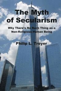 bokomslag The Myth of Secularism: Why There's No Such Thing as a Non-Religious Human Being