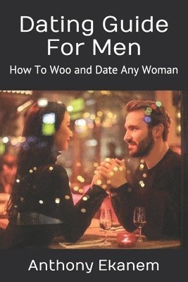 Dating Guide For Men: How To Woo and Date Any Woman 1