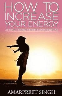 bokomslag How To Increase Your Energy: Attract energy, people and fortune