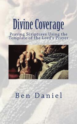 Ben Daniel - Divine Coverage: Praying Scriptures Using the Template of the Lord's Prayer, Häftad