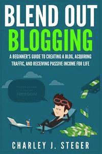 bokomslag Blend Out Blogging: A Beginner's Guide to Creating a Blog, Acquiring Traffic, and Receiving Passive Income For Life