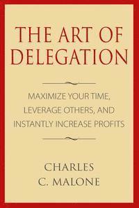 bokomslag The Art of Delegation: Maximize Your Time, Leverage Others, and Instantly Increa