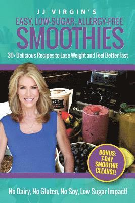 bokomslag JJ Virgin's Easy, Low-Sugar, Allergy-Free Smoothies: 30+ Delicious Recipes to Lose Weight and Feel Better Fast