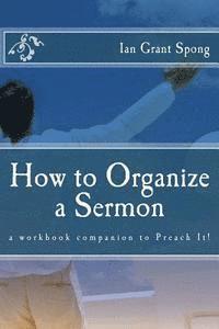 How to Organize a Sermon: a workbook companion to Preach It! 1