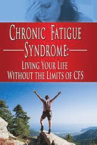 Chronic Fatigue Syndrome: Living Your Life without the Limits of CFS 1