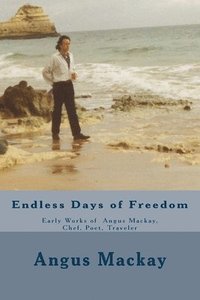 bokomslag Endless Days of Freedom: Early Works of Angus Mackay, Chef, Poet, Traveler