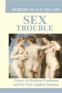 Robert Stacy McCain - Sex Trouble: Essays on Radical Feminism and the War Against Human Nature, Häftad