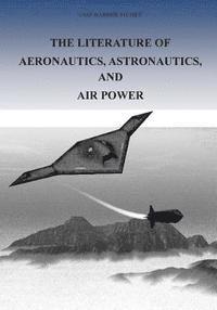 bokomslag The Literature of Aeronautics, Astronautics, and Air Power