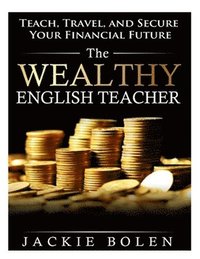 bokomslag The Wealthy English Teacher: Teach, Travel, and Secure Your Financial Future