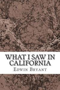 What I Saw In California: (Edwin Bryant Classics Collection)