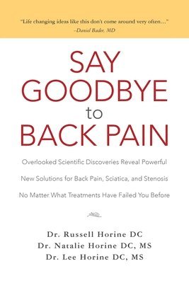 Natalie Horine DC, Lee Horine DC - Say Goodbye to Back Pain: Overlooked Scientific Discoveries Reveal Powerful New Solutions for Back Pain, Sciatica, and Stenosis No Matter What T, Häftad