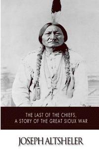 bokomslag The Last of the Chiefs, a Story of the Great Sioux War