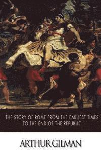 Arthur Gilman - The Story of Rome from the Earliest Times to the End of the Republic, Häftad