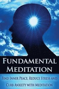 bokomslag Fundamental Meditation: Increase Mindfulness, Find Inner Peace, Reduce Stress and Curb Anxiety with Meditation
