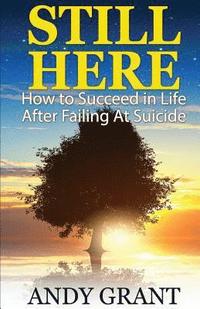 bokomslag Still Here: How to Succeed in Life After Failing at Suicide