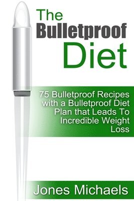 bokomslag The Bulletproof Diet: 75 Bulletproof Recipes with A Bulletproof Diet Plan that Leads To Incredible Weight Loss