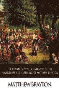 bokomslag The Indian Captive, A Narrative of the Adventures and Sufferings of Matthew Brayton