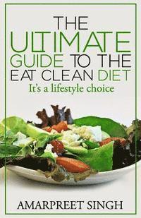 bokomslag Eat Clean Diet - The Ultimate Guide To The Eat Clean Diet: Its a Lifestyle Choice