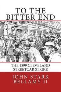 bokomslag To The Bitter End: The 1899 Cleveland Streetcar Strike