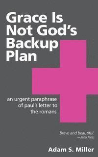 bokomslag Grace Is Not God's Backup Plan: An Urgent Paraphrase of Paul's Letter to the Romans