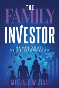 bokomslag The Family Investor: How Young Couples & Families Can Become Wealthy