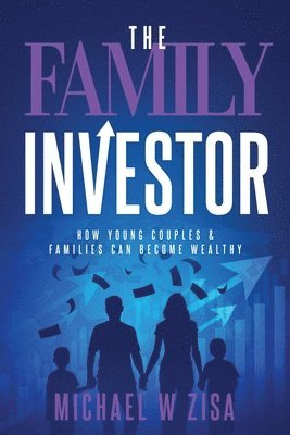 The Family Investor: How Young Couples & Families Can Become Wealthy 1