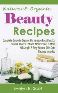 bokomslag Natural & Organic Beauty Recipes - Complete Guide to Organic Homemade Facial Masks, Scrubs, Toners, Lotions, Moisturizers & More, 50 Simple & Easy Natural Skin Care Recipes Included
