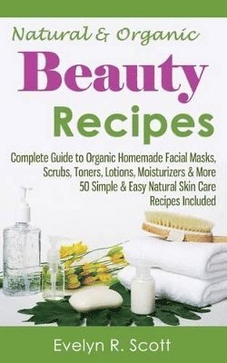 bokomslag Natural & Organic Beauty Recipes - Complete Guide to Organic Homemade Facial Masks, Scrubs, Toners, Lotions, Moisturizers & More, 50 Simple & Easy Natural Skin Care Recipes Included