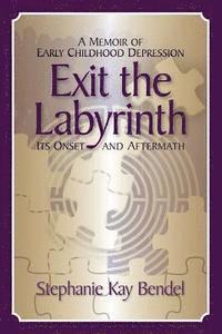 Stephanie Kay Bendel - Exit the Labyrinth: A Memoir of Early Childhood Depression - Its Onset and Aftermath, Häftad