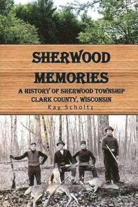 bokomslag Sherwood Memories: A History of Sherwood Township, Clark County, Wisconsin