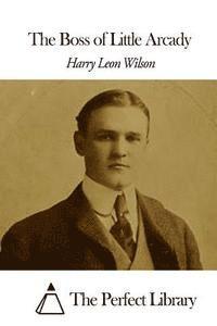 Harry Leon Wilson, The Perfect Library - The Boss of Little Arcady, Häftad