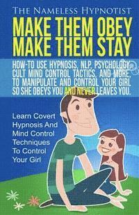 bokomslag Make Them Obey Make Them Stay: How-To Use Hypnosis, NLP, Psychology, Cult Mind Control Tactics, And More, To Manipulate And Control Your Girl So She