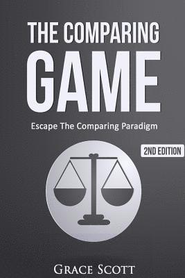 bokomslag The Comparing Game: Escape The Comparing Paradigm, Embrace Your Own Uniqueness, Be Your True Self