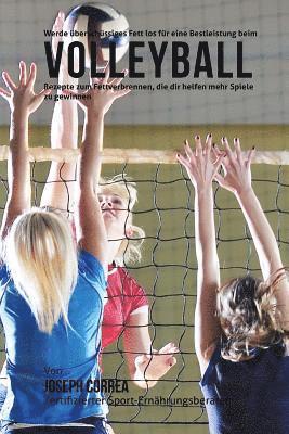 bokomslag Werde uberschussiges Fett los fur eine Bestleistung beim Volleyball: Rezepte zum Fettverbrennen, die dir helfen mehr Spiele zu gewinnen!