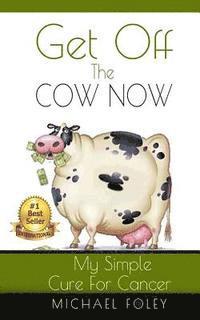 Michael Foley - Get Off The Cow Now: My Simple Cure for Cancer, Häftad