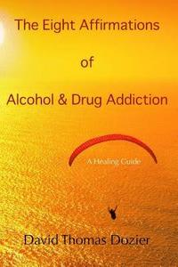 bokomslag The Eight Affirmations of Alcohol & Drug Addiction: A Healing Guide