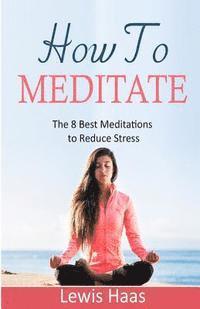 bokomslag How To Meditate: The 8 Best Meditations to Reduce Stress