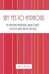 bokomslag Say "Yes" to Hypnosis: The Wedding Whisperers' Bride's Guide for Less Stress and More Bliss