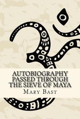 Mary Bast - Autobiography Passed Through the Sieve of Maya, Häftad